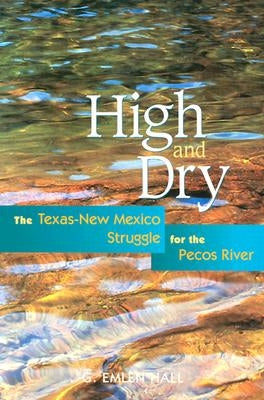 High and Dry: The Texas-New Mexico Struggle for the Pecos River (Revised) by Hall, G. Emlen