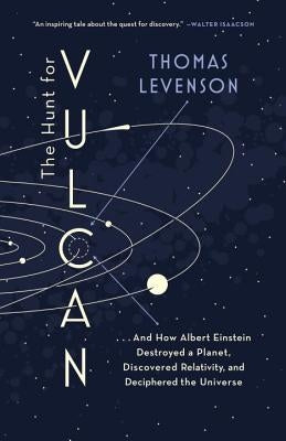 The Hunt for Vulcan: . . . and How Albert Einstein Destroyed a Planet, Discovered Relativity, and Deciphered the Universe by Levenson, Thomas
