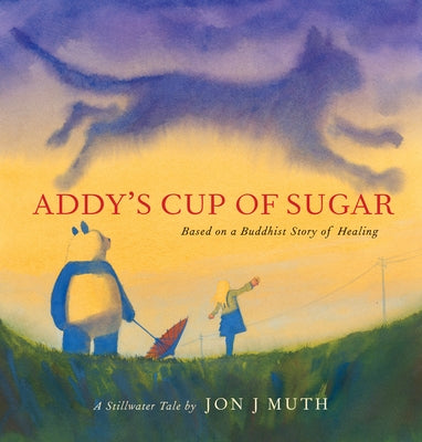 Addy's Cup of Sugar (a Stillwater and Friends Book): (Based on a Buddhist Story of Healing) by Muth, Jon J.