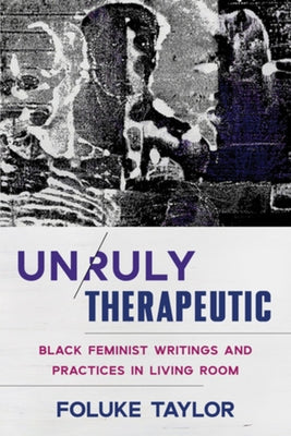 Unruly Therapeutic: Black Feminist Writings and Practices in Living Room by Taylor, Foluke