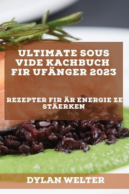 Ultimate Sous Vide Kachbuch fir Ufänger 2023: Rezepter fir Är Energie ze stäerken by Welter, Dylan