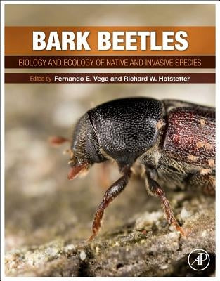Bark Beetles: Biology and Ecology of Native and Invasive Species by Vega, Fernando E.