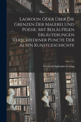 Laokoon oder über die Grenzen der Malerei und Poesie. Mit beiläufigen Erläuterungen verschiedener Puncte der alten Kunstgeschichte by Lessing, Gotthold Ephraim