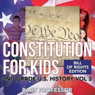 Constitution for Kids Bill Of Rights Edition 2nd Grade U.S. History Vol 3 by Baby Professor