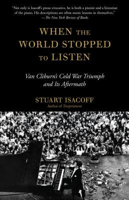 When the World Stopped to Listen: Van Cliburn's Cold War Triumph, and Its Aftermath by Isacoff, Stuart