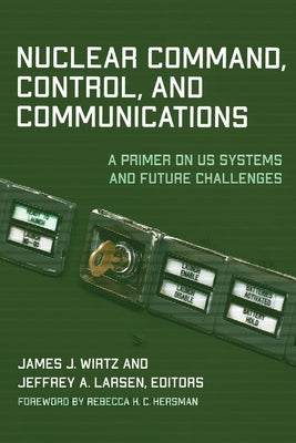 Nuclear Command, Control, and Communications: A Primer on Us Systems and Future Challenges by Wirtz, James J.
