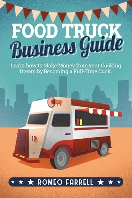 Food Truck Business Guide: Learn how to Make Money from your Cooking Dream by Becoming a Full-Time Cook Start a Profitable and Successful Busines by Farrell, Romeo