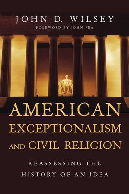 American Exceptionalism and Civil Religion: Reassessing the History of an Idea by Wilsey, John D.