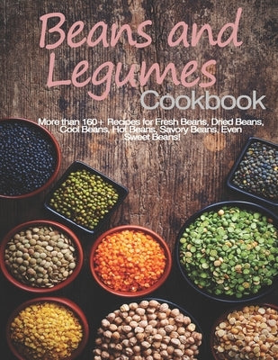 Beans and Legumes Cookbook: More than 160 Recipes for Fresh Beans, Dried Beans, Cool Beans, Hot Beans, Savory Beans, Even Sweet Beans! by Stone, John