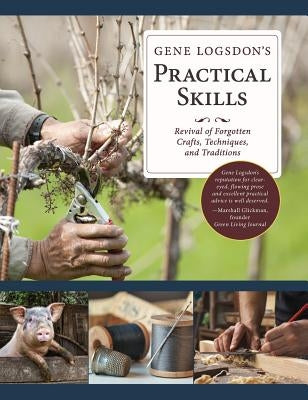 Gene Logsdon's Practical Skills: A Revival of Forgotten Crafts, Techniques, and Traditions by Logsdon, Gene