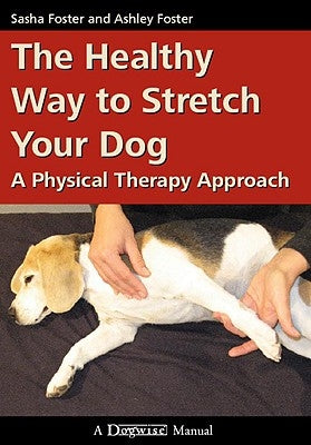 The Healthy Way to Stretch Your Dog: A Physical Therapy Approach by Foster, Ashley