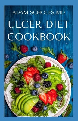 Ulcer Diet Cookbook: The Basic Guide on How To Follow The Ulcer Diet To Stay Healthy and Free From Ulcer Including Meal Plan, Recipes food by Scholes, Adam