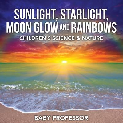 Sunlight, Starlight, Moon Glow and Rainbows Children's Science & Nature by Baby Professor