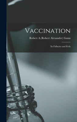 Vaccination: Its Fallacies and Evils by Gunn, Robert a. (Robert Alexander) B.