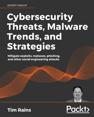 Cybersecurity Threats, Malware Trends, and Strategies: Mitigate exploits, malware, phishing, and other social engineering attacks by Rains, Tim