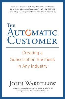 The Automatic Customer: Creating a Subscription Business in Any Industry by Warrillow, John