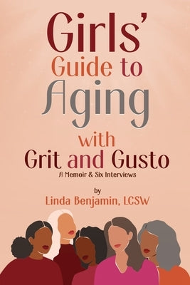 Girls' Guide to Aging with Grit and Gusto: A Memoir & Six Interviews by Benjamin, Linda