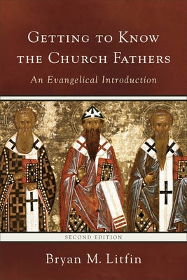 Getting to Know the Church Fathers: An Evangelical Introduction by Litfin, Bryan M.