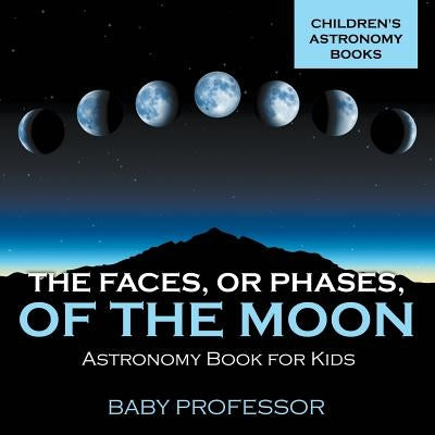 The Faces, or Phases, of the Moon - Astronomy Book for Kids Children's Astronomy Books by Baby Professor