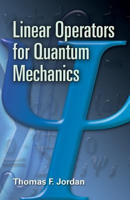 Linear Operators for Quantum Mechanics by Jordan, Thomas F.