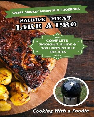 Weber Smokey Mountain Cookbook: Complete Smoking Guide, 100 Irresistible Recipes by Cooking with a. Foodie