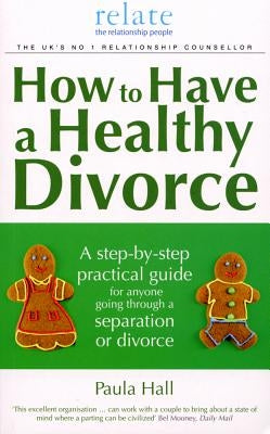 How to Have a Healthy Divorce: A Relate Guide by Hall, Paula