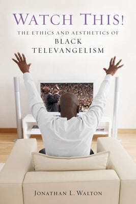 Watch This!: The Ethics and Aesthetics of Black Televangelism by Walton, Jonathan L.