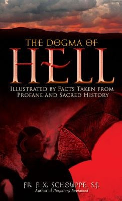 The Dogma of Hell: Illustrated by Facts Taken from Profane and Sacred History by Schouppe, F. X.