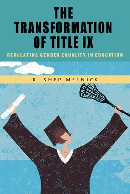 The Transformation of Title IX: Regulating Gender Equality in Education by Melnick, R. Shep