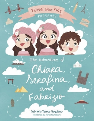 Travel Now Kids: The Adventures of Chiara, Serafina, and Fabrizio Volume 1 by Gaggiano, Gabriella Teresa