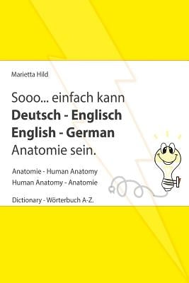 Sooo... einfach kann Deutsch - Englisch English - German Anatomie sein.: Anatomie - Human Anatomy. Dictionary - Wörterbuch A-Z mit Übungen by Hild, Marietta