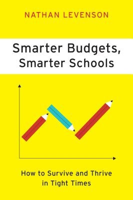 Smarter Budgets, Smarter Schools: How to Survive and Thrive in Tight Times by Levenson, Nathan
