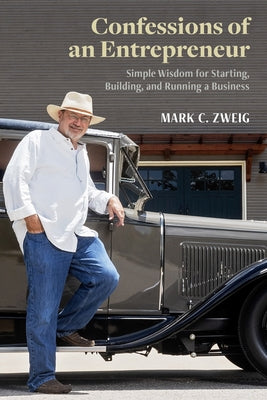 Confessions of an Entrepreneur: Simple Wisdom for Starting, Building, and Running a Business by Zweig, Mark C.