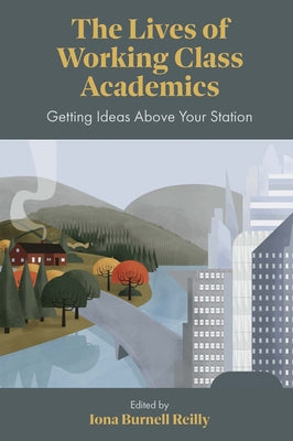 The Lives of Working Class Academics: Getting Ideas Above Your Station by Reilly, Iona Burnell