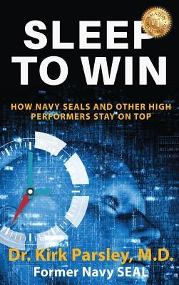 Sleep to Win: How Navy SEALs and Other High Performers Stay on Top by Parsley, Kirk