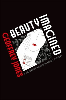 Beauty Imagined: A History of the Global Beauty Industry by Jones, Geoffrey