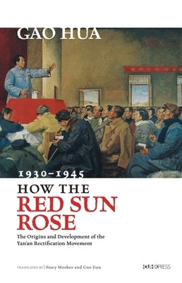 How the Red Sun Rose: The Origin and Development of the Yan'an Rectification Movement, 1930-1945 by Gao, Hua