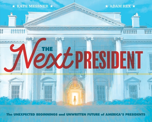 The Next President: The Unexpected Beginnings and Unwritten Future of America's Presidents (Presidents Book for Kids; History of United St by Messner, Kate