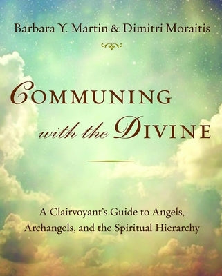 Communing with the Divine: A Clairvoyant's Guide to Angels, Archangels, and the Spiritual Hierarchy by Martin, Barbara Y.
