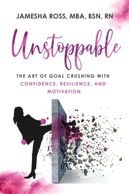 Unstoppable: The Art of Goal Crushing with Confidence, Resilience, and Motivation by Ross, Mba Bsn