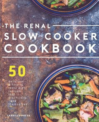 Renal Slow Cooker Cookbook: 50 Delicious & Hearty Renal Diet Recipes That Practically Cook Themselves by Press, Carrillo