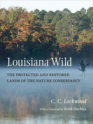 Louisiana Wild: The Protected and Restored Lands of the Nature Conservancy by Lockwood, C. C.