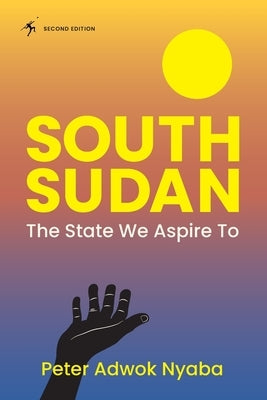 South Sudan: The State We Aspire to by Nyaba, Peter Adwok