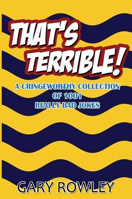 That's Terrible! A Cringeworthy Collection of 1001 Really Bad Jokes by Rowley, Laura