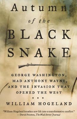 Autumn of the Black Snake: George Washington, Mad Anthony Wayne, and the Invasion That Opened the West by Hogeland, William