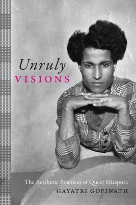 Unruly Visions: The Aesthetic Practices of Queer Diaspora by Gopinath, Gayatri