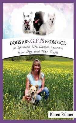 Dogs are gifts from God: Spiritual Life Lessons from dogs and their people by Palmer, Karen Marie