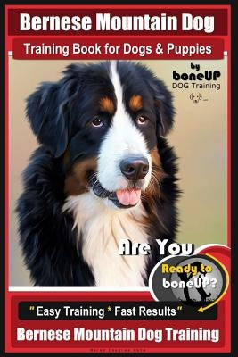 Bernese Mountain Dog Training Book for Dogs & Puppies by Boneup Dog Training: Are You Ready to Bone Up? Easy Training * Fast Results Bernese Mountain by Kane, Karen Douglas