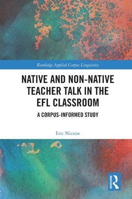 Native and Non-Native Teacher Talk in the Efl Classroom: A Corpus-Informed Study by Nicaise, Eric