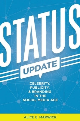 Status Update: Celebrity, Publicity, and Branding in the Social Media Age by Marwick, Alice E.